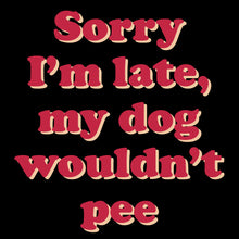 Load image into Gallery viewer, I&#39;m late, my dog wouldn&#39;t pee - FUN - 416
