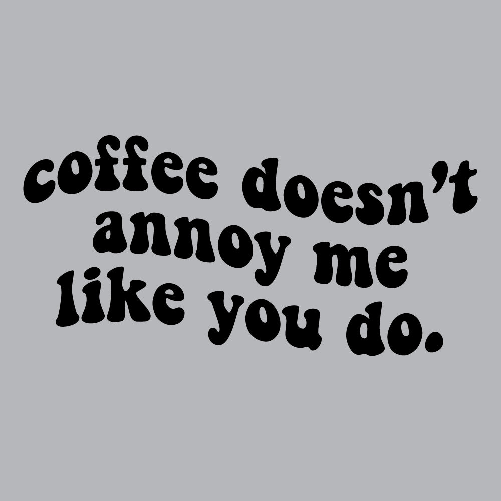 Coffee doesn't annoy me - FUN - 473