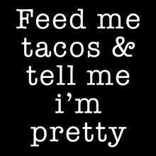 Load image into Gallery viewer, Feed me tacos &amp; tell me i&#39;m pretty - FUN - 203
