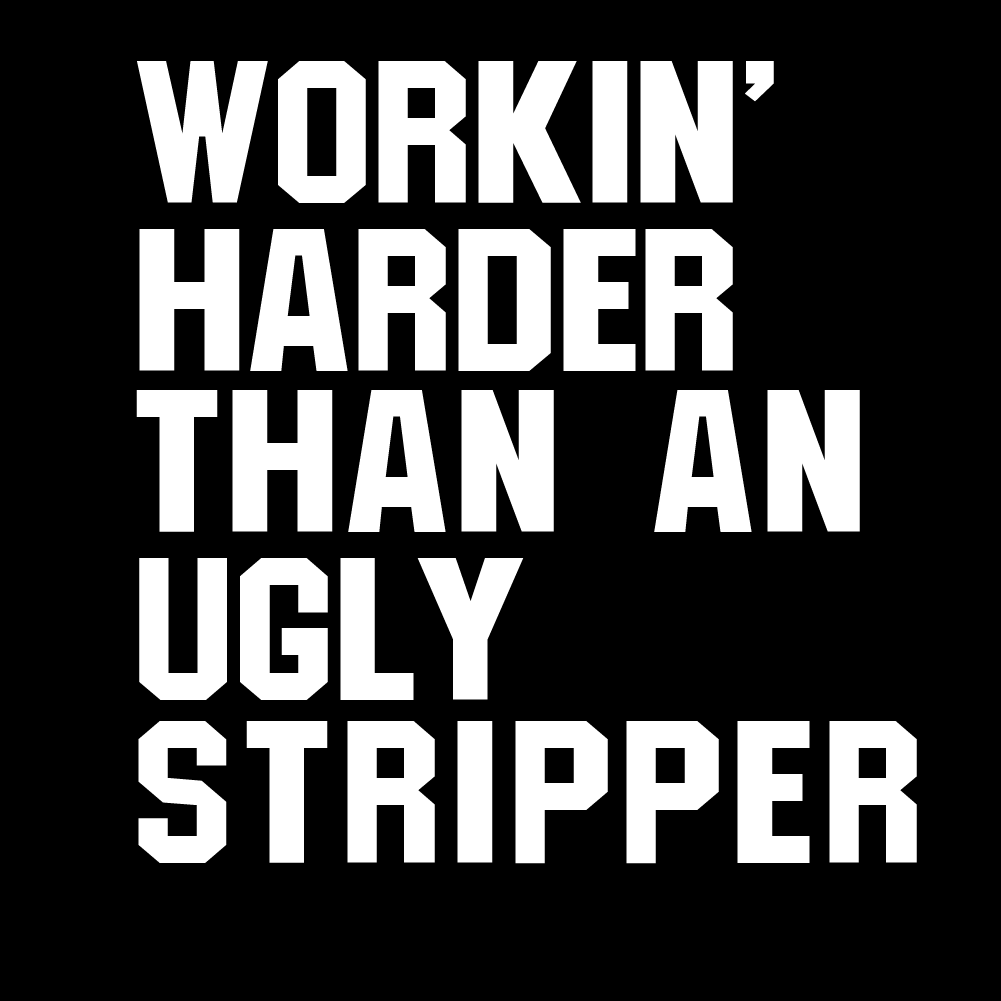 Workin' Harder Than An Ugly Stripper - FUN - 095