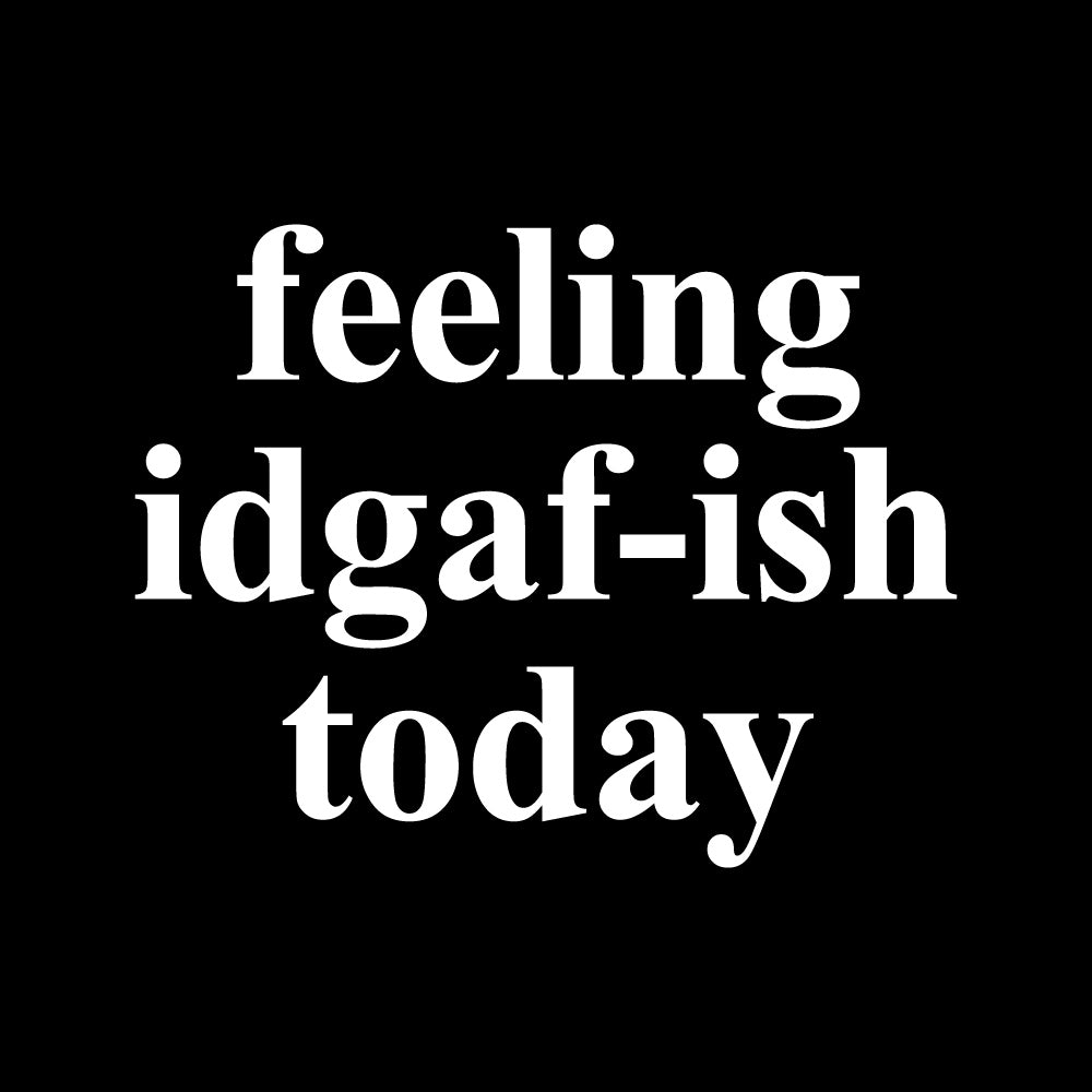 FEELING IDGAF-ISH TODAY - FUN - 228 (Cold Peel)