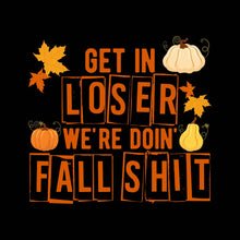 Load image into Gallery viewer, GET IN LOOSER WE'RE DOIN' FALL- STN - 128
